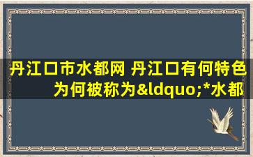 丹江口市水都网 丹江口有何特色为何被称为“*水都”